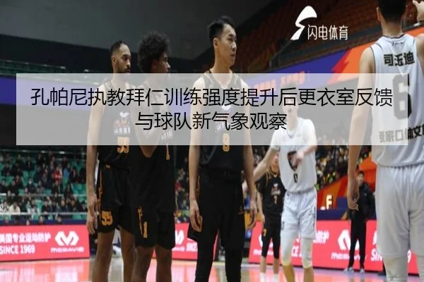 孔帕尼执教拜仁训练强度提升后更衣室反馈与球队新气象观察