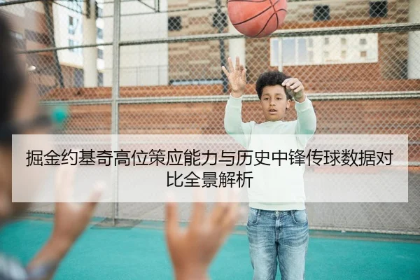 掘金约基奇高位策应能力与历史中锋传球数据对比全景解析