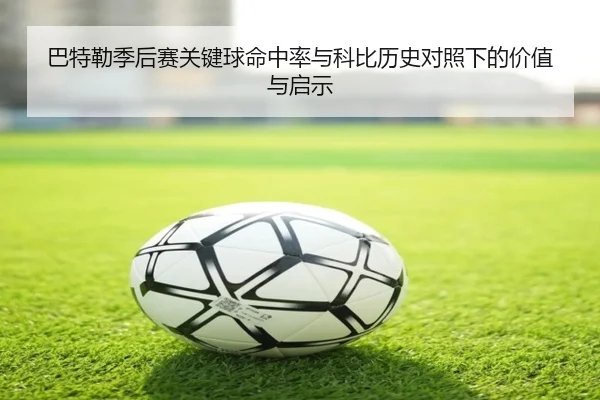 巴特勒季后赛关键球命中率与科比历史对照下的价值与启示
