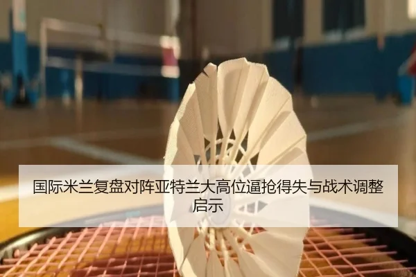 国际米兰复盘对阵亚特兰大高位逼抢得失与战术调整启示 - kaiyun