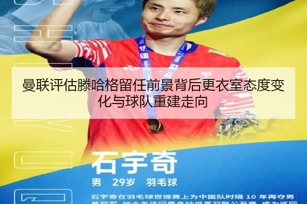 曼联评估滕哈格留任前景背后更衣室态度变化与球队重建走向