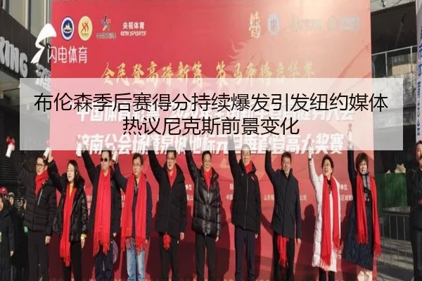 布伦森季后赛得分持续爆发引发纽约媒体热议尼克斯前景变化