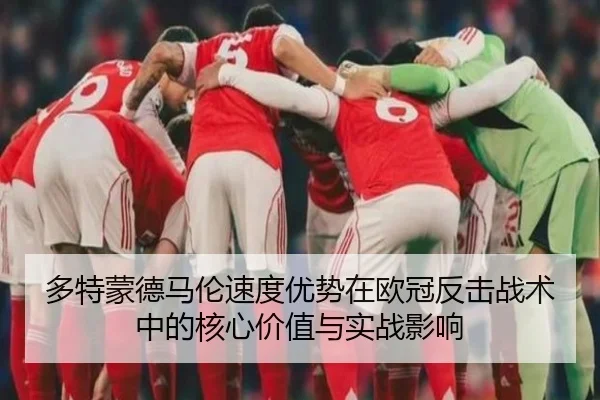 多特蒙德马伦速度优势在欧冠反击战术中的核心价值与实战影响
