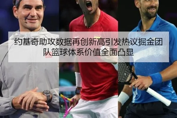 约基奇助攻数据再创新高引发热议掘金团队篮球体系价值全面凸显